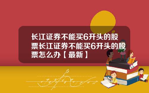 长江证券不能买6开头的股票长江证券不能买6开头的股票怎么办【最新】