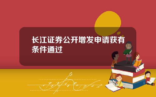 长江证券公开增发申请获有条件通过
