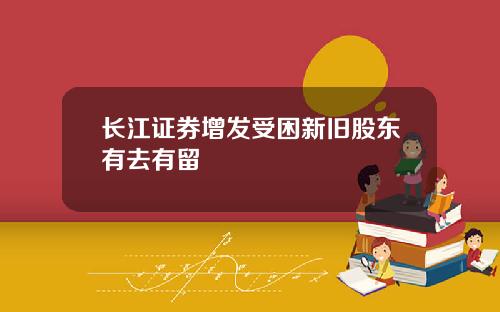 长江证券增发受困新旧股东有去有留