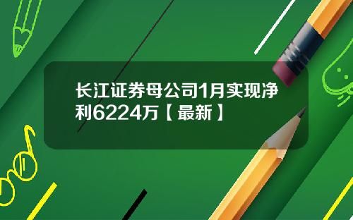 长江证券母公司1月实现净利6224万【最新】