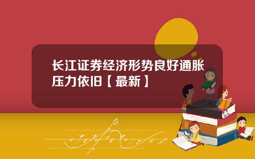 长江证券经济形势良好通胀压力依旧【最新】