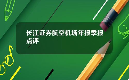 长江证券航空机场年报季报点评