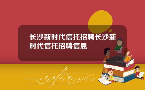 长沙新时代信托招聘长沙新时代信托招聘信息