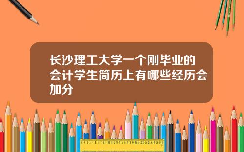 长沙理工大学一个刚毕业的会计学生简历上有哪些经历会加分