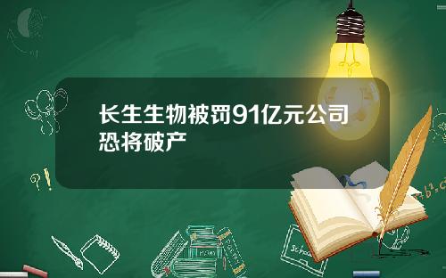 长生生物被罚91亿元公司恐将破产