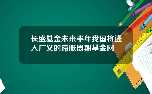 长盛基金未来半年我国将进入广义的滞胀周期基金网