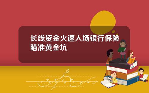 长线资金火速入场银行保险瞄准黄金坑