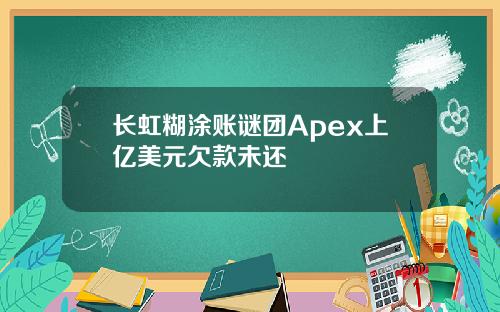 长虹糊涂账谜团Apex上亿美元欠款未还