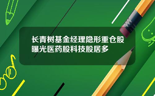 长青树基金经理隐形重仓股曝光医药股科技股居多