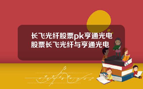 长飞光纤股票pk亨通光电股票长飞光纤与亨通光电