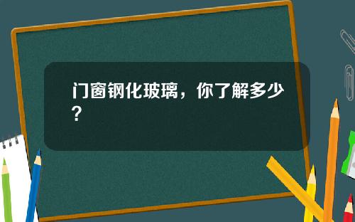 门窗钢化玻璃，你了解多少？
