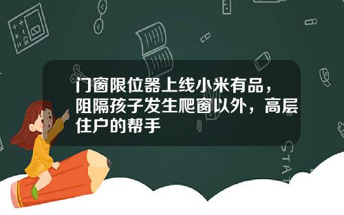 门窗限位器上线小米有品，阻隔孩子发生爬窗以外，高层住户的帮手