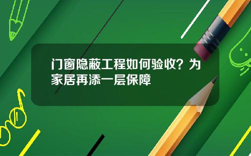 门窗隐蔽工程如何验收？为家居再添一层保障