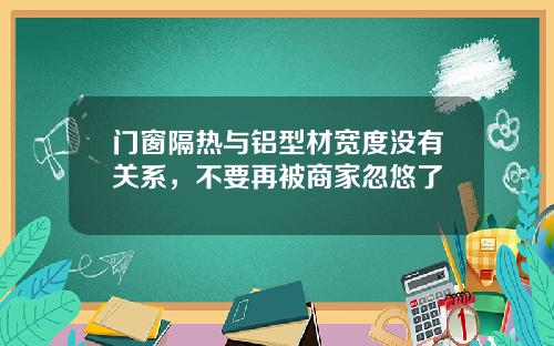 门窗隔热与铝型材宽度没有关系，不要再被商家忽悠了