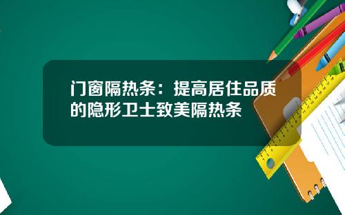 门窗隔热条:提高居住品质的隐形卫士致美隔热条