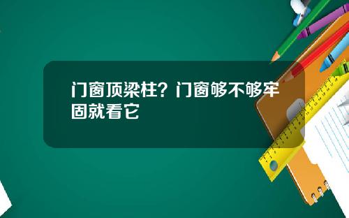 门窗顶梁柱？门窗够不够牢固就看它