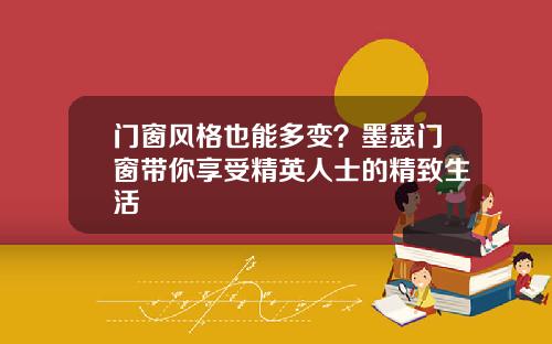 门窗风格也能多变?墨瑟门窗带你享受精英人士的精致生活