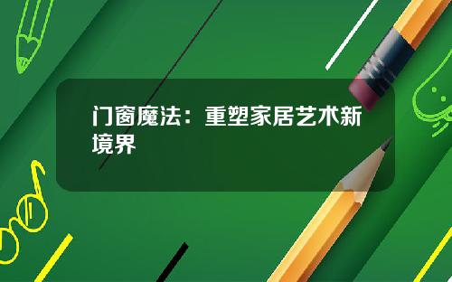 门窗魔法：重塑家居艺术新境界