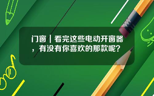 门窗｜看完这些电动开窗器，有没有你喜欢的那款呢？