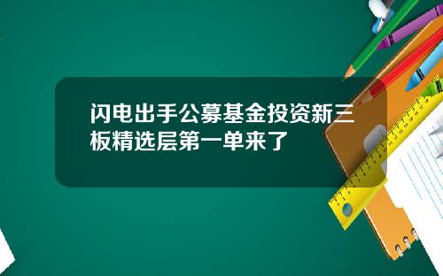 闪电出手公募基金投资新三板精选层第一单来了