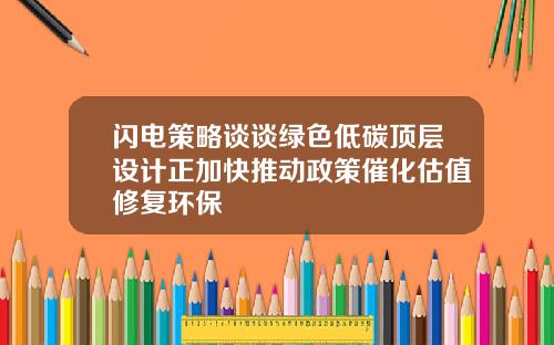 闪电策略谈谈绿色低碳顶层设计正加快推动政策催化估值修复环保