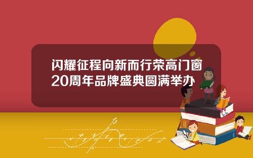 闪耀征程向新而行荣高门窗20周年品牌盛典圆满举办