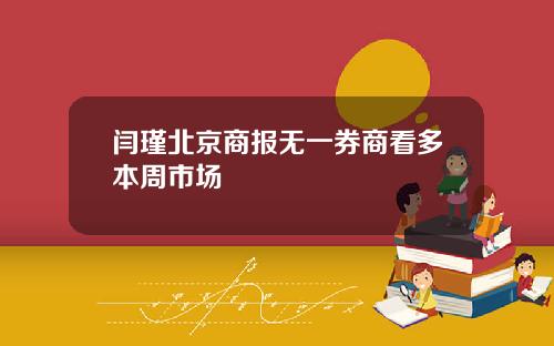 闫瑾北京商报无一券商看多本周市场