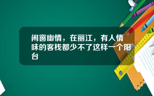 闲窗幽情，在丽江，有人情味的客栈都少不了这样一个阳台