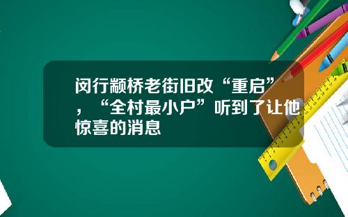 闵行颛桥老街旧改“重启”，“全村最小户”听到了让他惊喜的消息