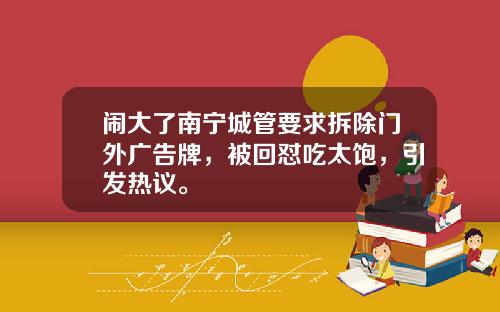 闹大了南宁城管要求拆除门外广告牌,被回怼吃太饱,引发热议。