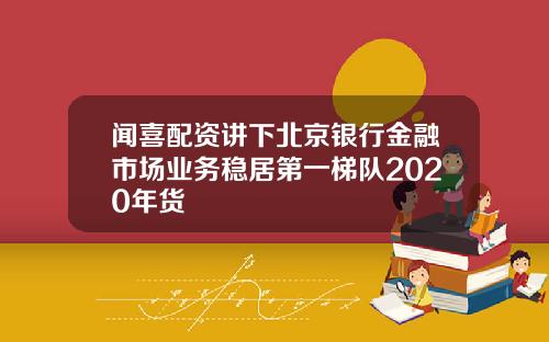 闻喜配资讲下北京银行金融市场业务稳居第一梯队2020年货