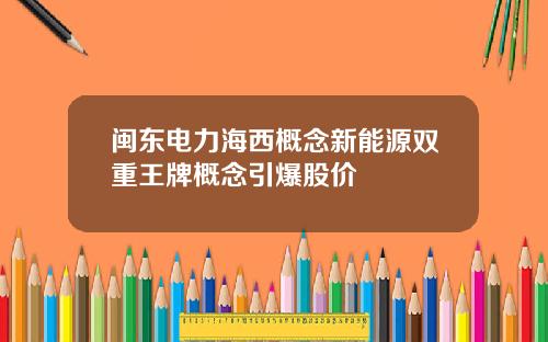 闽东电力海西概念新能源双重王牌概念引爆股价
