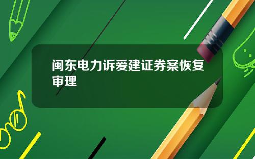 闽东电力诉爱建证券案恢复审理