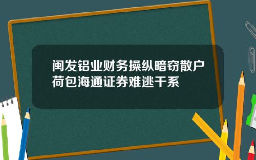 闽发铝业财务操纵暗窃散户荷包海通证券难逃干系