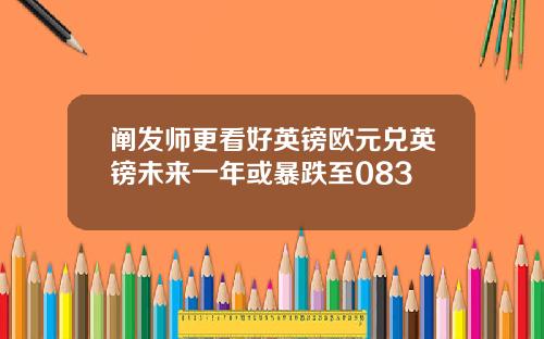 阐发师更看好英镑欧元兑英镑未来一年或暴跌至083