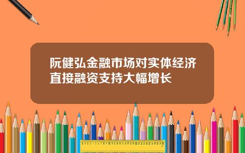 阮健弘金融市场对实体经济直接融资支持大幅增长