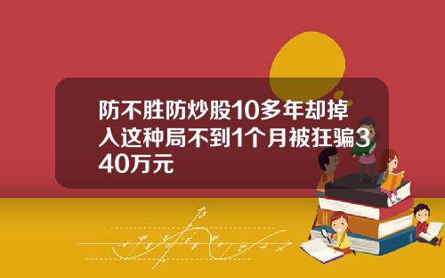 防不胜防炒股10多年却掉入这种局不到1个月被狂骗340万元
