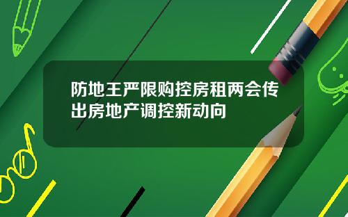 防地王严限购控房租两会传出房地产调控新动向