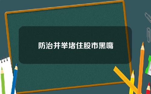 防治并举堵住股市黑嘴