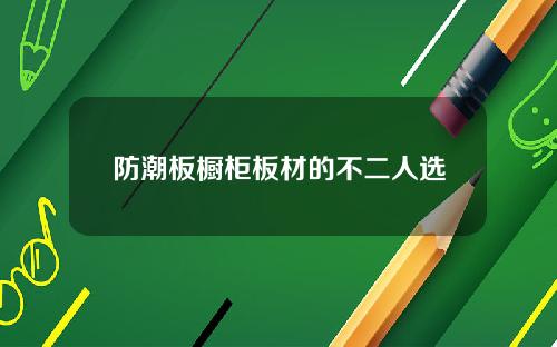 防潮板橱柜板材的不二人选