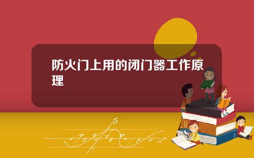 防火门上用的闭门器工作原理