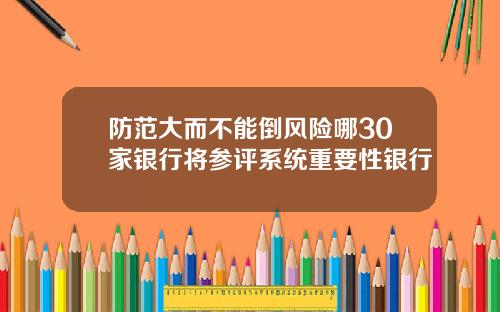 防范大而不能倒风险哪30家银行将参评系统重要性银行