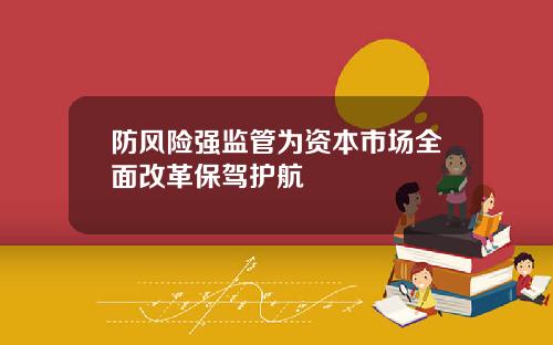 防风险强监管为资本市场全面改革保驾护航