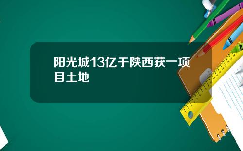 阳光城13亿于陕西获一项目土地