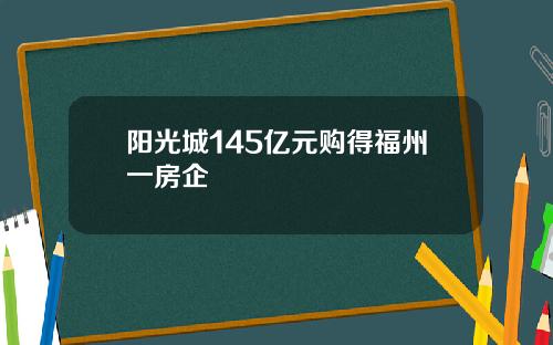 阳光城145亿元购得福州一房企