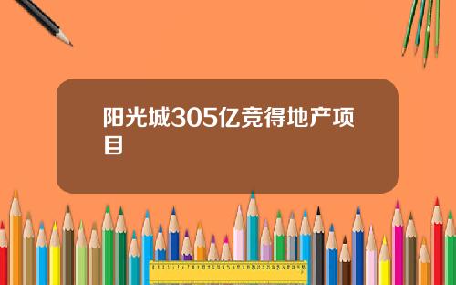 阳光城305亿竞得地产项目