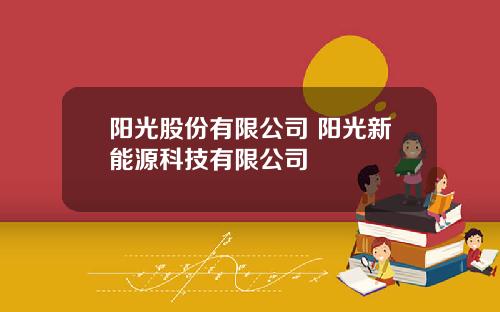 阳光股份有限公司 阳光新能源科技有限公司