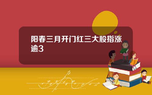 阳春三月开门红三大股指涨逾3