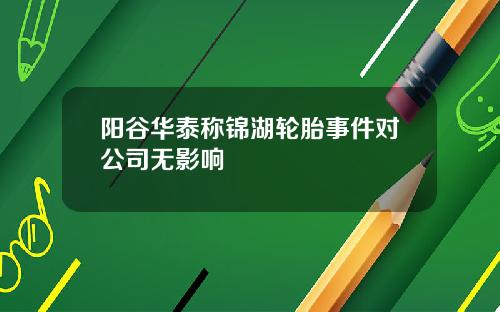 阳谷华泰称锦湖轮胎事件对公司无影响
