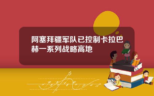 阿塞拜疆军队已控制卡拉巴赫一系列战略高地